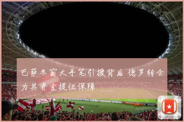 巴萨冬窗大手笔引援背后 德罗转会为其资金提供保障
